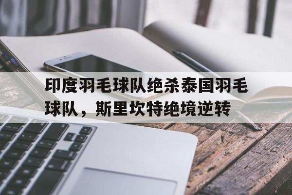 pg电子试玩-印度羽毛球队绝杀泰国羽毛球队，斯里坎特绝境逆转的简单介绍